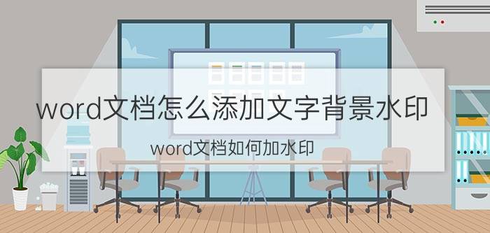 word文档怎么添加文字背景水印 word文档如何加水印？